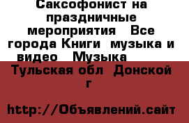 Саксофонист на праздничные мероприятия - Все города Книги, музыка и видео » Музыка, CD   . Тульская обл.,Донской г.